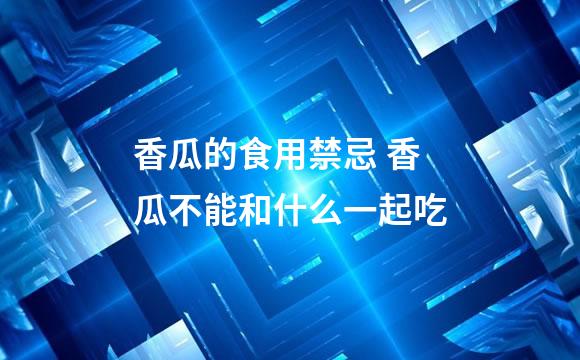 香瓜的食用禁忌 香瓜不能和什么一起吃